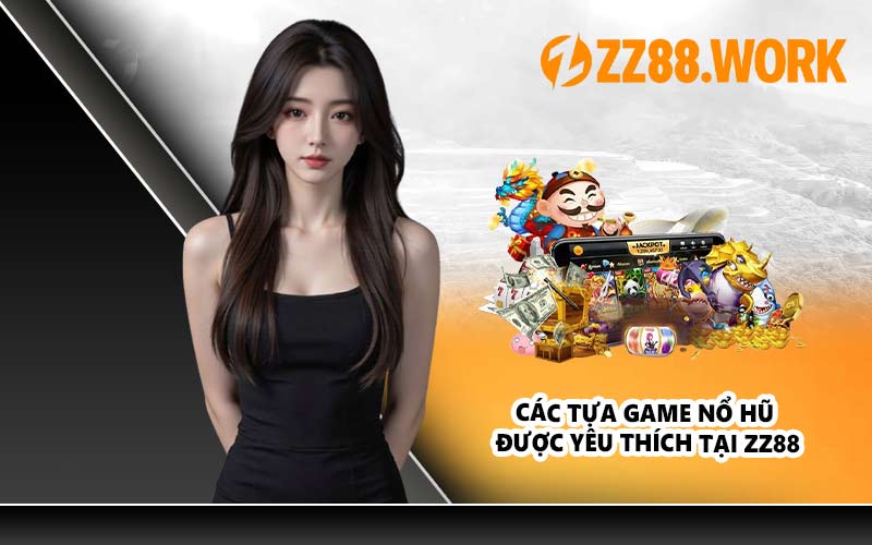 Các Tựa Game Nổ Hũ Được Yêu Thích Tại ZZ88