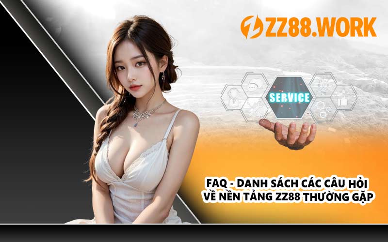 FAQ - Danh sách các câu hỏi về nền tảng ZZ88 thường gặp