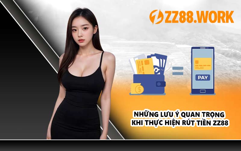Những lưu ý quan trọng khi thực hiện rút tiền ZZ88