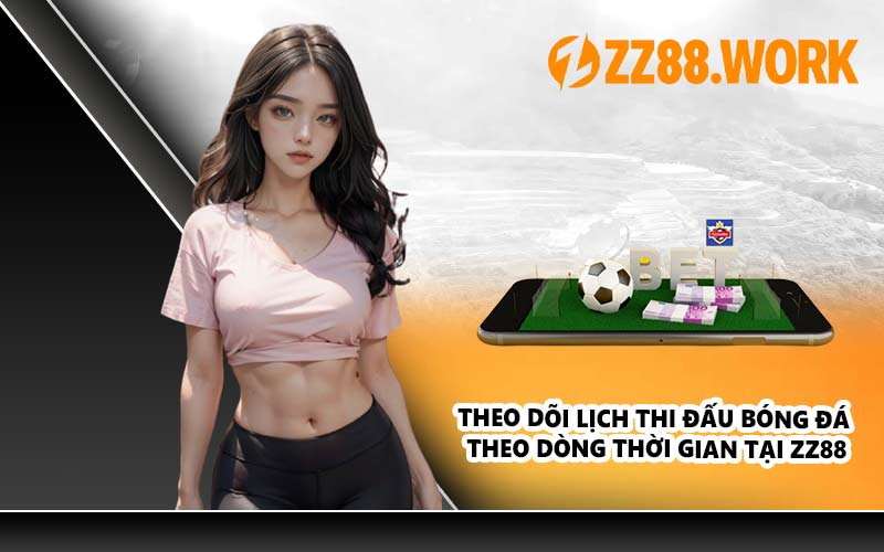 Theo dõi lịch thi đấu bóng đá theo dòng thời gian tại ZZ88