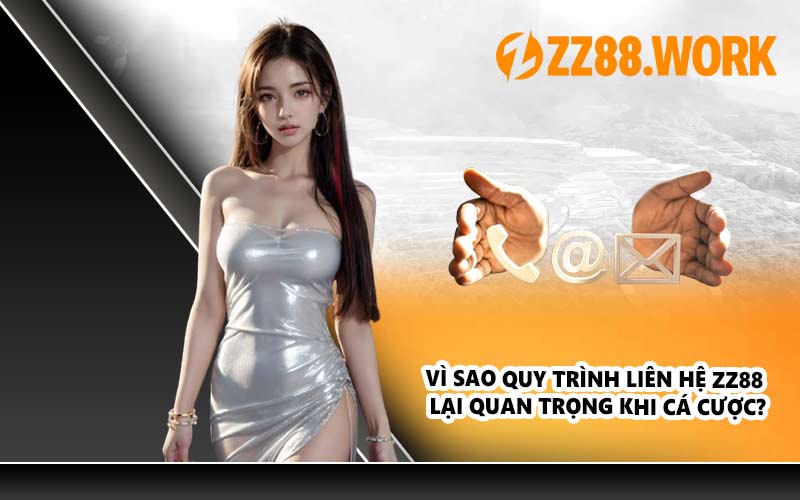Vì sao quy trình liên hệ ZZ88 lại quan trọng khi cá cược?